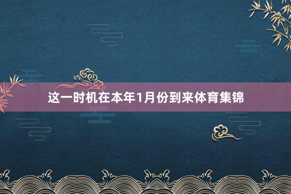 这一时机在本年1月份到来体育集锦