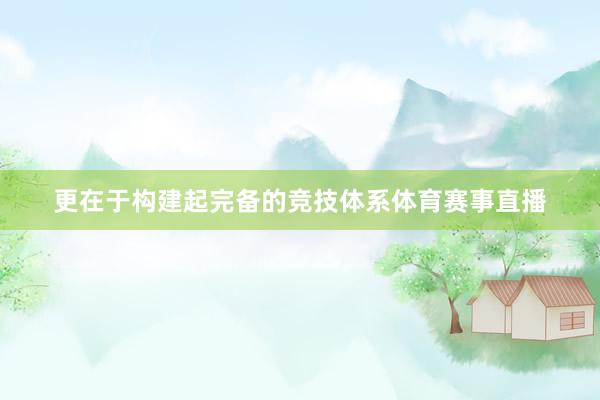 更在于构建起完备的竞技体系体育赛事直播