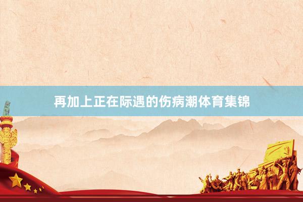 再加上正在际遇的伤病潮体育集锦