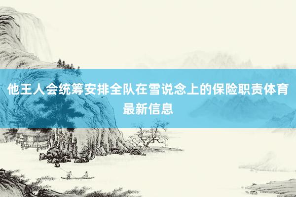 他王人会统筹安排全队在雪说念上的保险职责体育最新信息