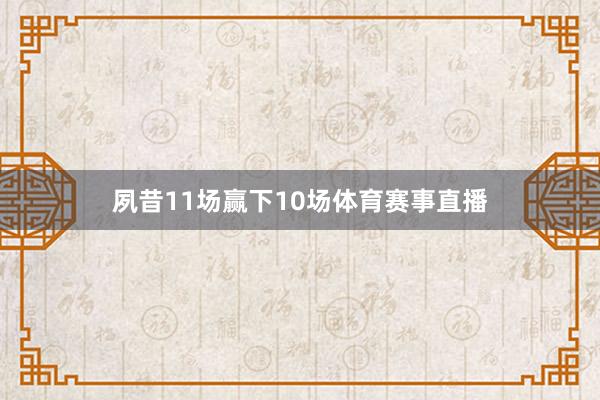 夙昔11场赢下10场体育赛事直播