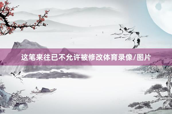 这笔来往已不允许被修改体育录像/图片