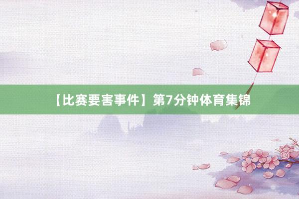 【比赛要害事件】第7分钟体育集锦