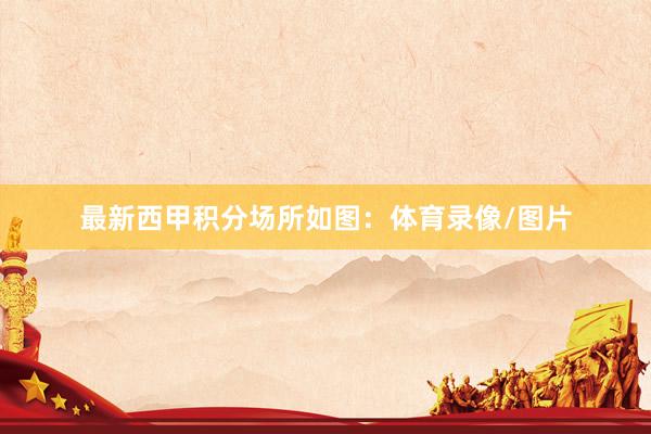 最新西甲积分场所如图：体育录像/图片
