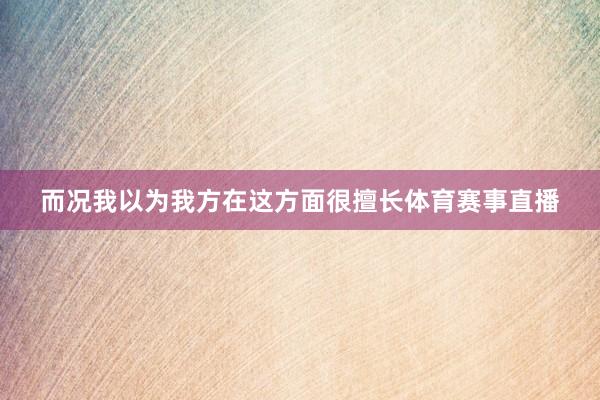 而况我以为我方在这方面很擅长体育赛事直播