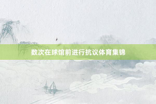 数次在球馆前进行抗议体育集锦