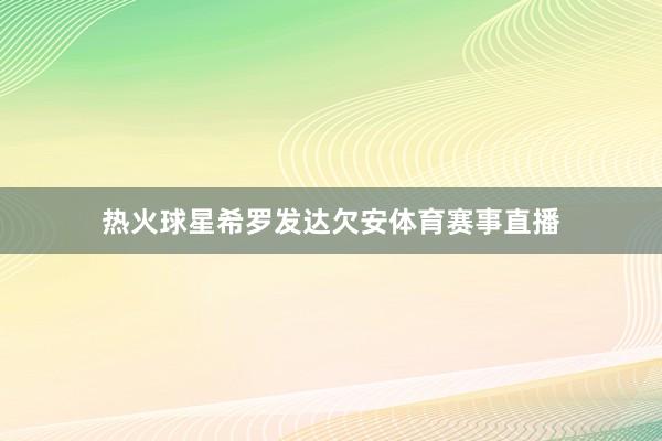 热火球星希罗发达欠安体育赛事直播