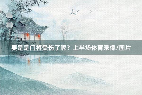 要是是门将受伤了呢？上半场体育录像/图片