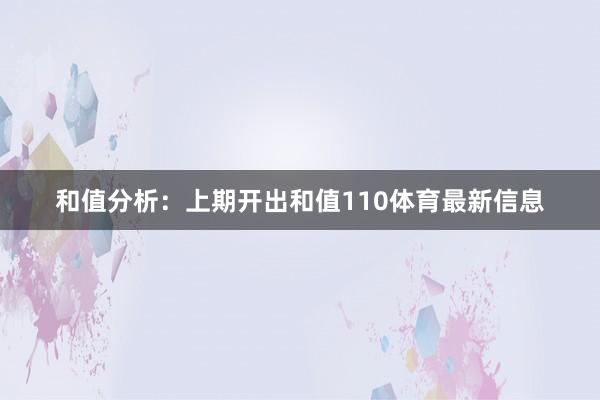 和值分析:上期开出和值110体育最新信息