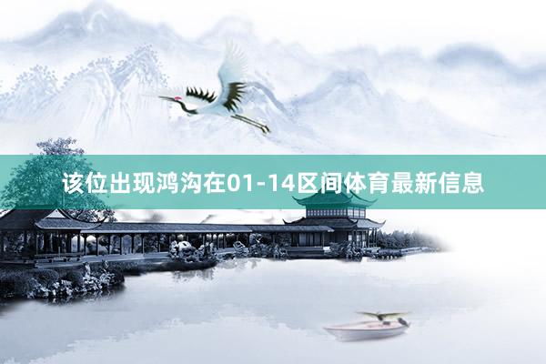 该位出现鸿沟在01-14区间体育最新信息