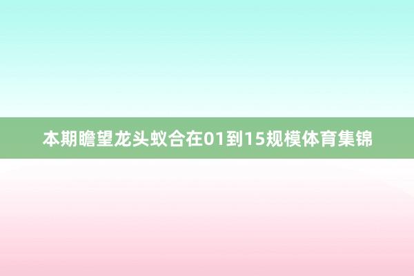 本期瞻望龙头蚁合在01到15规模体育集锦