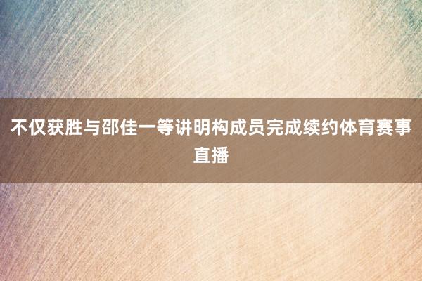 不仅获胜与邵佳一等讲明构成员完成续约体育赛事直播