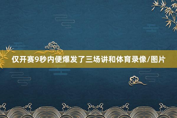 仅开赛9秒内便爆发了三场讲和体育录像/图片