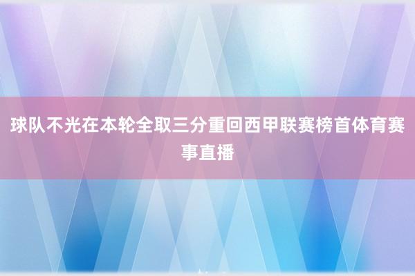 球队不光在本轮全取三分重回西甲联赛榜首体育赛事直播