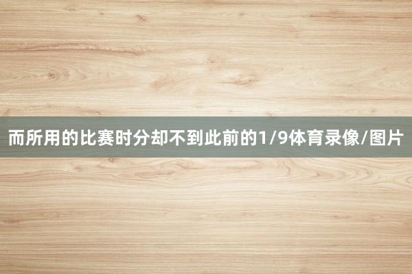 而所用的比赛时分却不到此前的1/9体育录像/图片