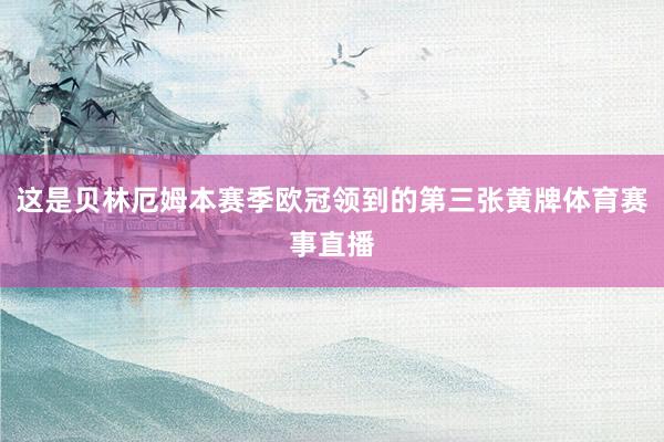 这是贝林厄姆本赛季欧冠领到的第三张黄牌体育赛事直播