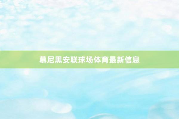 慕尼黑安联球场体育最新信息