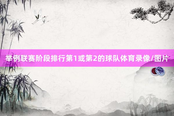 举例联赛阶段排行第1或第2的球队体育录像/图片