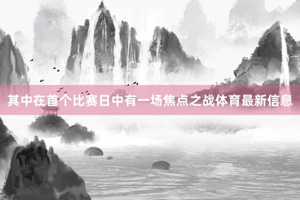 其中在首个比赛日中有一场焦点之战体育最新信息