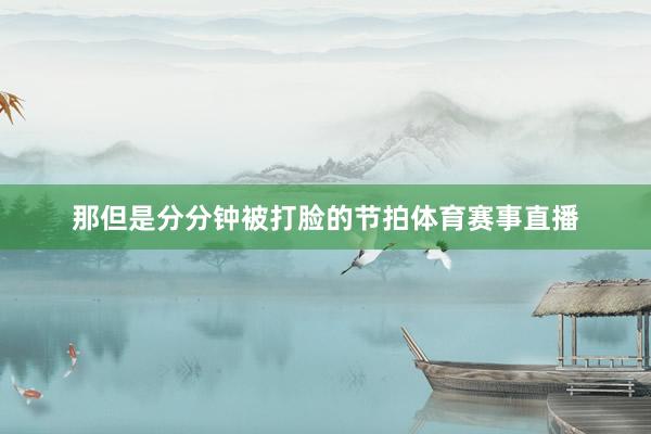 那但是分分钟被打脸的节拍体育赛事直播