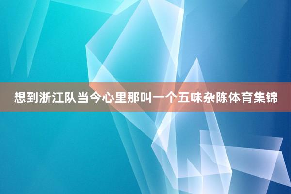 想到浙江队当今心里那叫一个五味杂陈体育集锦