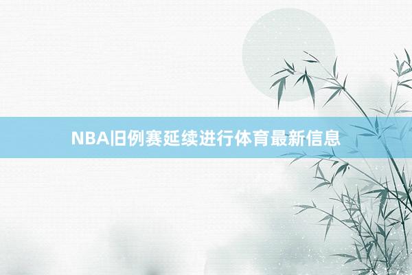 NBA旧例赛延续进行体育最新信息