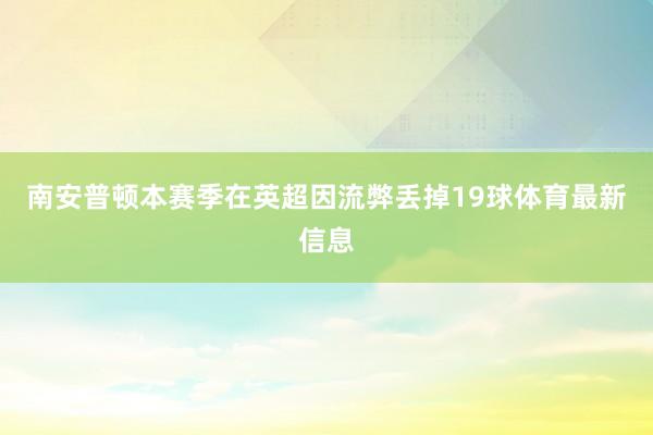 南安普顿本赛季在英超因流弊丢掉19球体育最新信息