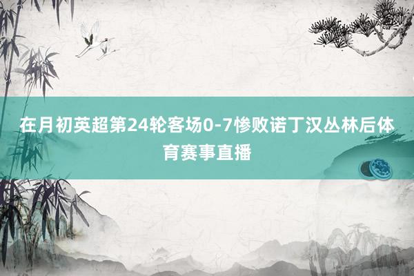 在月初英超第24轮客场0-7惨败诺丁汉丛林后体育赛事直播