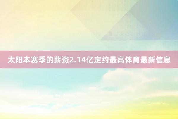 太阳本赛季的薪资2.14亿定约最高体育最新信息