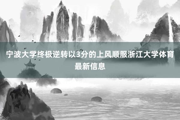 宁波大学终极逆转以3分的上风顺服浙江大学体育最新信息