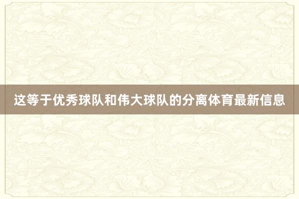 这等于优秀球队和伟大球队的分离体育最新信息