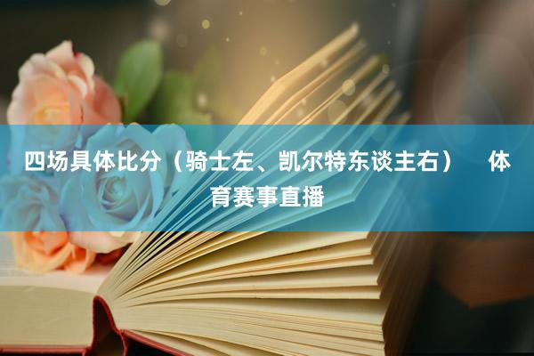四场具体比分（骑士左、凯尔特东谈主右）    体育赛事直播