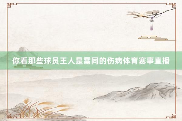 你看那些球员王人是雷同的伤病体育赛事直播