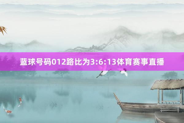 蓝球号码012路比为3:6:13体育赛事直播