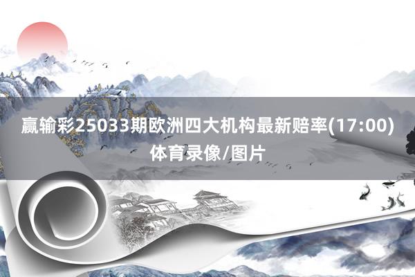 赢输彩25033期欧洲四大机构最新赔率(17:00)体育录像/图片