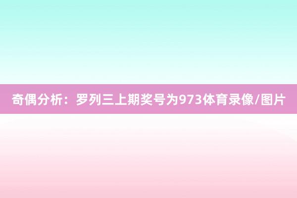 奇偶分析:罗列三上期奖号为973体育录像/图片