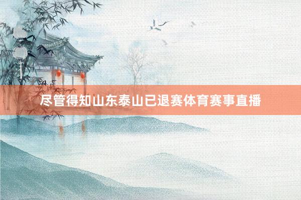 尽管得知山东泰山已退赛体育赛事直播