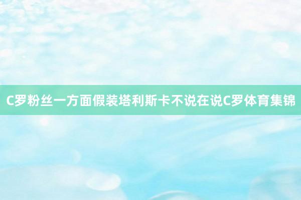 C罗粉丝一方面假装塔利斯卡不说在说C罗体育集锦