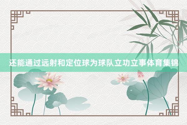 还能通过远射和定位球为球队立功立事体育集锦
