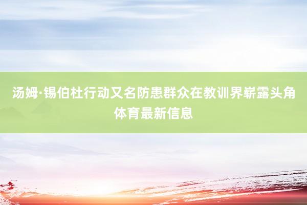 汤姆·锡伯杜行动又名防患群众在教训界崭露头角体育最新信息