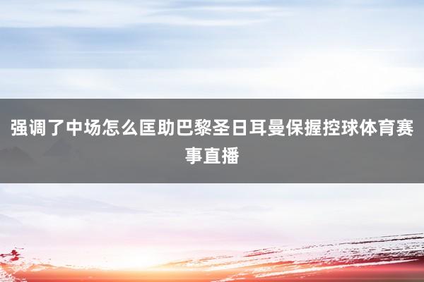 强调了中场怎么匡助巴黎圣日耳曼保握控球体育赛事直播