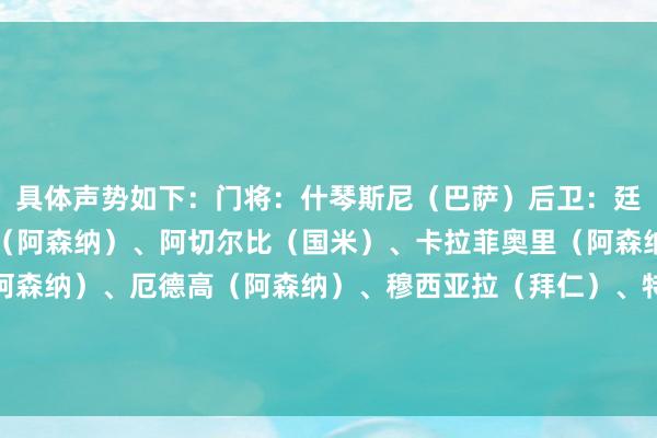 具体声势如下：门将：什琴斯尼（巴萨）后卫：廷伯（阿森纳）、萨利巴（阿森纳）、阿切尔比（国米）、卡拉菲奥里（阿森纳）中场：恩瓦内里（阿森纳）、厄德高（阿森纳）、穆西亚拉（拜仁）、特罗萨德（阿森纳）时尚：梅里诺（阿森纳）、凯恩（拜仁）体育录像/图片