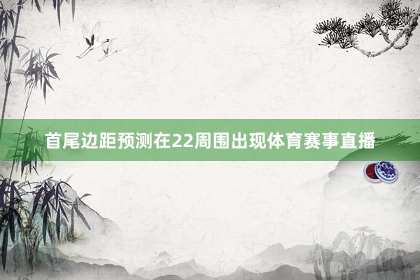 首尾边距预测在22周围出现体育赛事直播