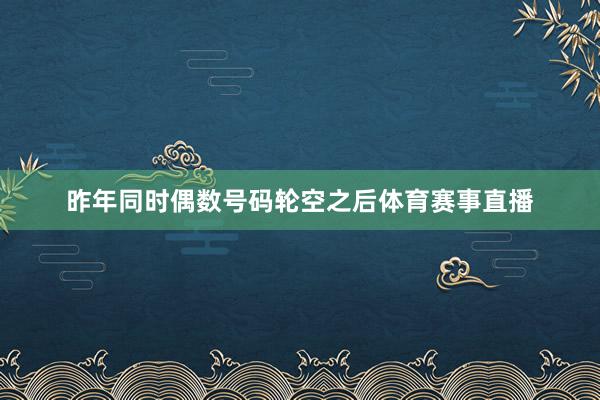 昨年同时偶数号码轮空之后体育赛事直播