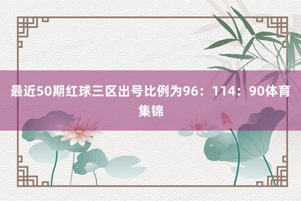 最近50期红球三区出号比例为96:114:90体育集锦