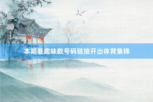 本期看趣味数号码链接开出体育集锦