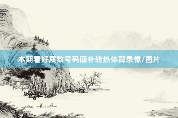 本期看好质数号码回补转热体育录像/图片