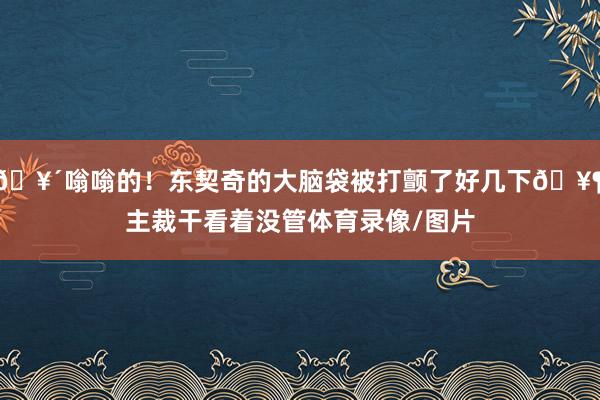 🥴嗡嗡的！东契奇的大脑袋被打颤了好几下🥶主裁干看着没管体育录像/图片
