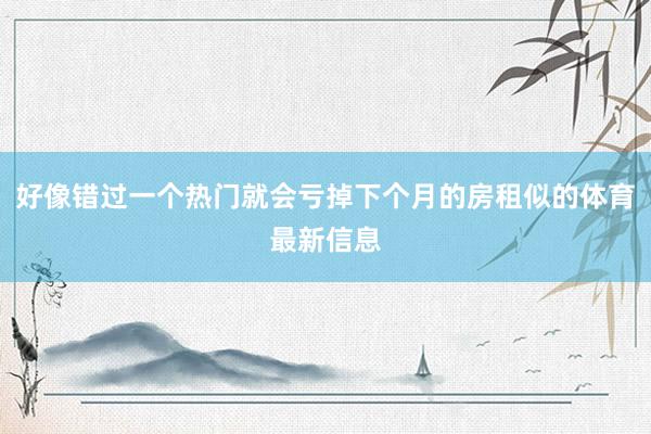 好像错过一个热门就会亏掉下个月的房租似的体育最新信息