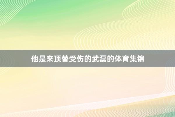 他是来顶替受伤的武磊的体育集锦